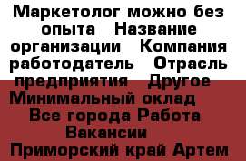 Маркетолог-можно без опыта › Название организации ­ Компания-работодатель › Отрасль предприятия ­ Другое › Минимальный оклад ­ 1 - Все города Работа » Вакансии   . Приморский край,Артем г.